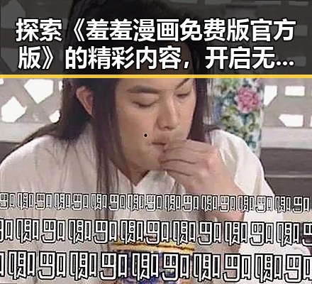探索《羞羞漫画免费版官方版》的精彩内容,开启无限想象