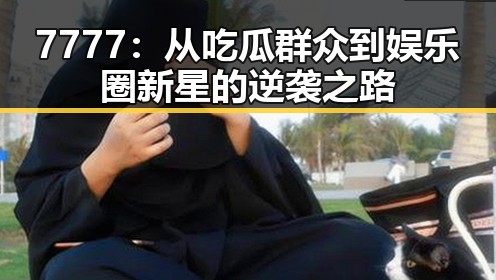 7777:从吃瓜群众到娱乐圈新星的逆袭之路