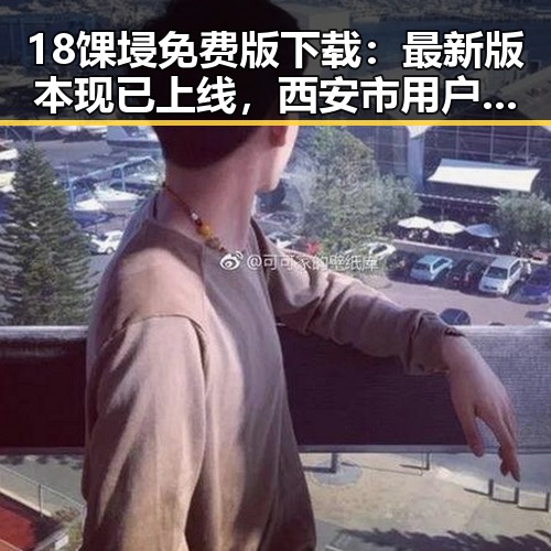 18馃埐免费版下载：最新版本现已上线，西安市用户抢先体验