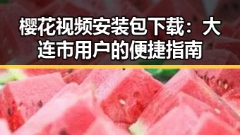 樱花视频安装包下载:大连市用户的便捷指南