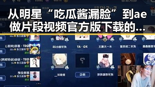 从明星“吃瓜酱漏脸”到ae做片段视频官方版下载的对比反差