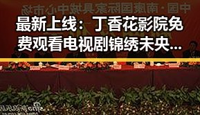 最新上线：丁香花影院免费观看电视剧锦绣未央官方版免费版引发宜春市网友热议