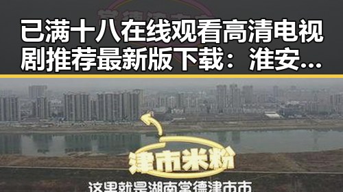 已满十八在线观看高清电视剧推荐最新版下载:淮安市娱乐资源新体验