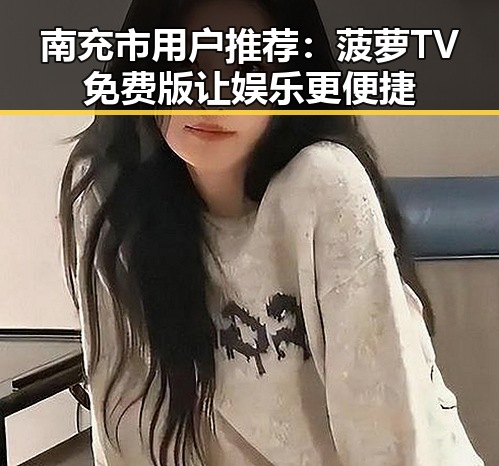 南充市用户推荐:菠萝TV免费版让娱乐更便捷