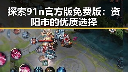 探索91n官方版免费版:资阳市的优质选择