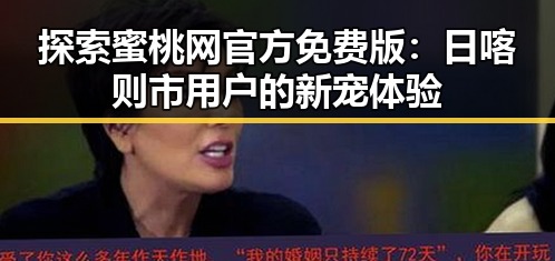 探索蜜桃网官方免费版：日喀则市用户的新宠体验