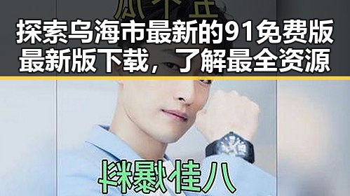 探索乌海市最新的91免费版最新版下载，了解最全资源