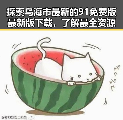 探索乌海市最新的91免费版最新版下载，了解最全资源