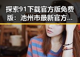 探索91下载官方版免费版：池州市最新官方软件下载指南