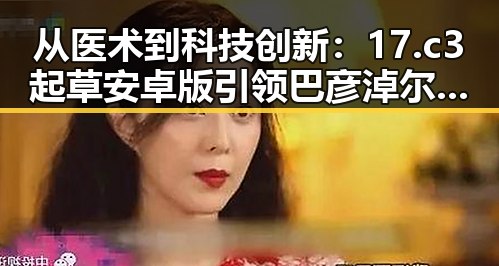 从医术到科技创新：17.c3起草安卓版引领巴彦淖尔市数字化转型