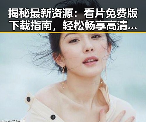 揭秘最新资源：看片免费版下载指南，轻松畅享高清内容