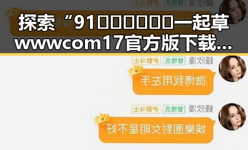 探索“91🍆🍑🔞❌❌❌一起草wwwcom17官方版下载”背后的娱乐与文化趋势