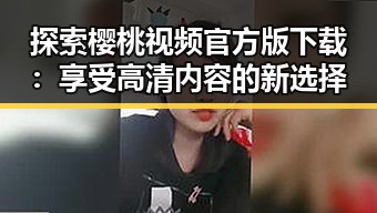 探索樱桃视频官方版下载：享受高清内容的新选择