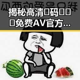 揭秘高清🈚码🔞❌♋免费AV官方版下载：随州市最新内容导读