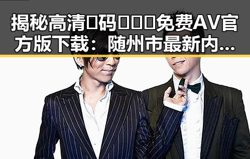 揭秘高清🈚码🔞❌♋免费AV官方版下载：随州市最新内容导读