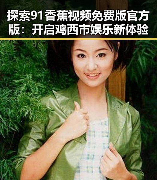 探索91香蕉视频免费版官方版:开启鸡西市娱乐新体验