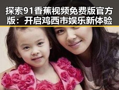 探索91香蕉视频免费版官方版:开启鸡西市娱乐新体验