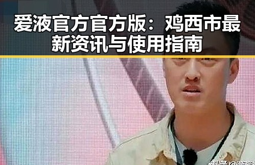 爱液官方官方版：鸡西市最新资讯与使用指南