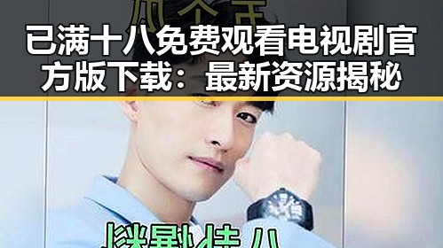 已满十八免费观看电视剧官方版下载：最新资源揭秘