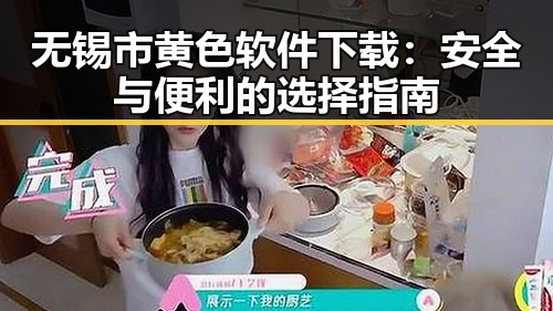 无锡市黄色软件下载：安全与便利的选择指南