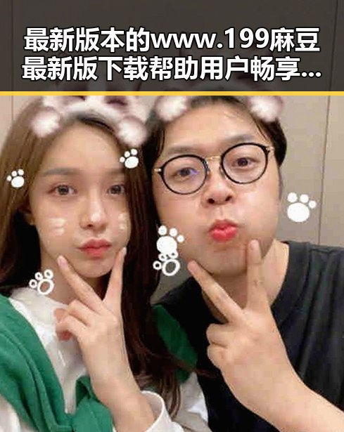 最新版本的www.199麻豆最新版下载帮助用户畅享优质内容