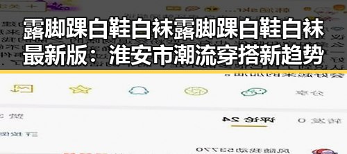 露脚踝白鞋白袜露脚踝白鞋白袜最新版：淮安市潮流穿搭新趋势