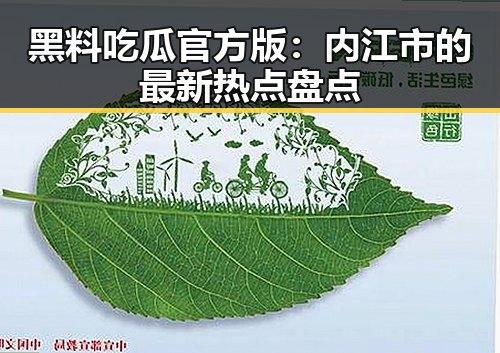 黑料吃瓜官方版：内江市的最新热点盘点