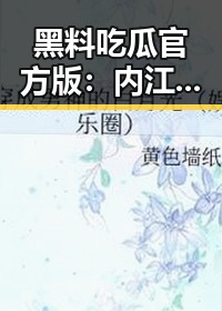 黑料吃瓜官方版：内江市的最新热点盘点