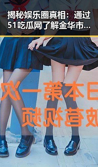 揭秘娱乐圈真相：通过51吃瓜网了解金华市娱乐圈动态
