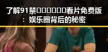 了解91禁🍆🍑🔞❌❌❌看片免费版：娱乐圈背后的秘密