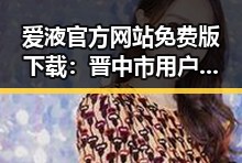 爱液官方网站免费版下载：晋中市用户的最新体验