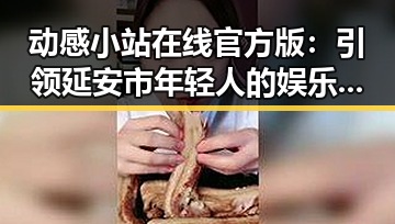 动感小站在线官方版:引领延安市年轻人的娱乐新体验