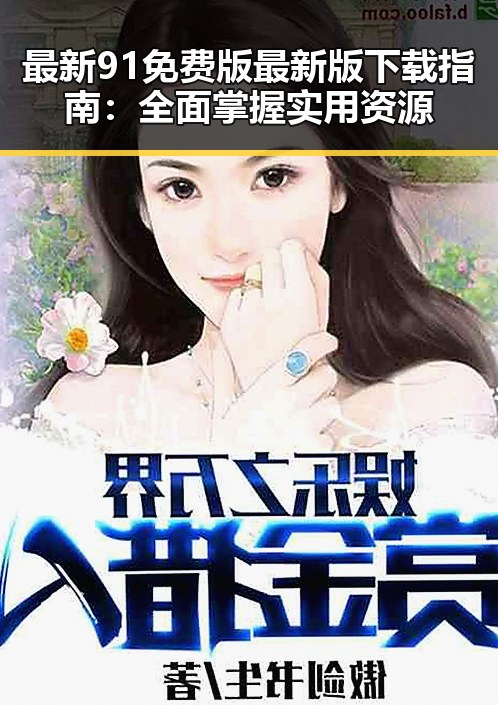 最新91免费版最新版下载指南：全面掌握实用资源