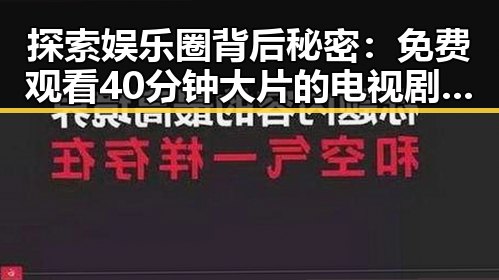 探索娱乐圈背后秘密：免费观看40分钟大片的电视剧最新版下载