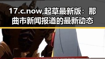 17.c.now,起草最新版：那曲市新闻报道的最新动态