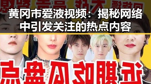 黄冈市爱液视频：揭秘网络中引发关注的热点内容