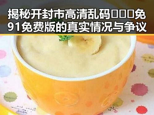 揭秘开封市高清乱码🔞❌♋免91免费版的真实情况与争议