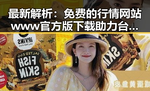 最新解析：免费的行情网站www官方版下载助力台州市投资者掌握市场动态
