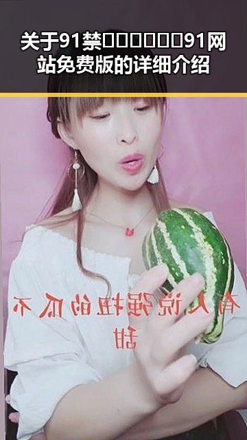 关于91禁🍆🍑🔞❌❌❌91网站免费版的详细介绍