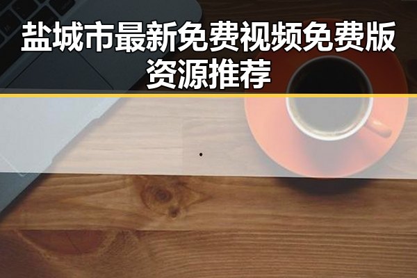 盐城市最新免费视频免费版资源推荐
