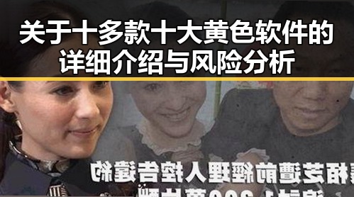 关于十多款十大黄色软件的详细介绍与风险分析