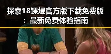 探索18馃埐官方版下载免费版：最新免费体验指南