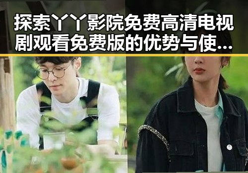 探索丫丫影院免费高清电视剧观看免费版的优势与使用体验