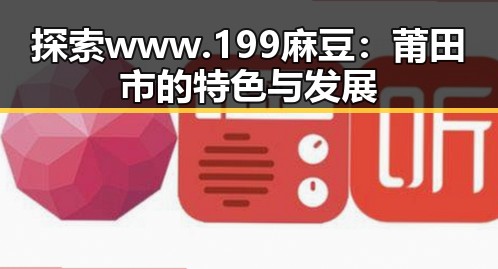 探索 www.199麻豆：莆田市的特色与发展