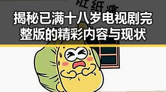揭秘已满十八岁电视剧完整版的精彩内容与现状