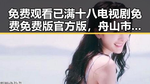 免费观看已满十八电视剧免费免费版官方版，舟山市用户的新选择