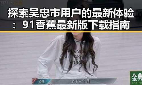 探索吴忠市用户的最新体验：91香蕉最新版下载指南