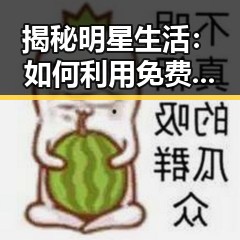 揭秘明星生活：如何利用 免费观看45分钟高清电视的软件免费版 获取娱乐八卦