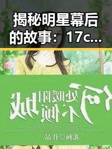 揭秘明星幕后的故事：17c.一起草🌿在线观看免费蓝莓视频官方版下载的背后