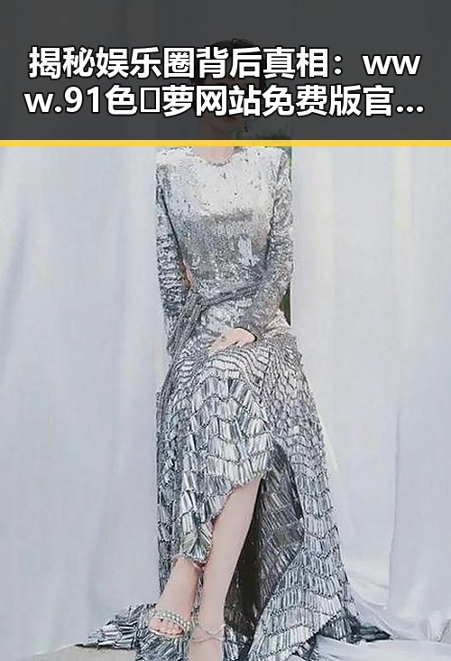 揭秘娱乐圈背后真相：www.91色😍萝网站免费版官方版的独特魅力